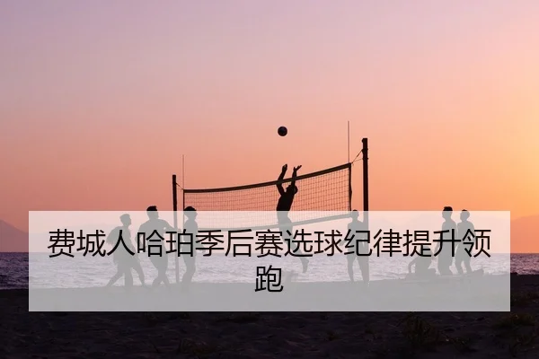 费城人哈珀季后赛选球纪律提升领跑